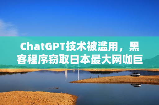 ChatGPT技术被滥用,黑客程序窃取日本最大网咖巨额用户数据 ChatGPT技术被滥用,黑客程序窃取日本最大网咖巨额用户数据