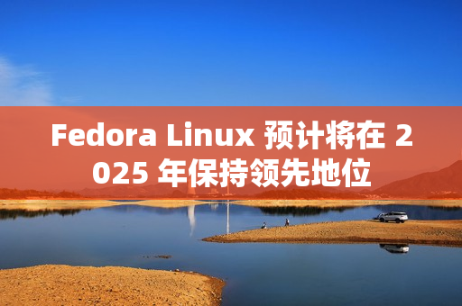 Fedora Linux 预计将在 2025 年保持领先地位