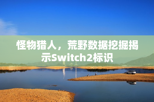 怪物猎人，荒野数据挖掘揭示Switch2标识