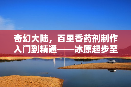 奇幻大陆，百里香药剂制作入门到精通——冰原起步至龙血秘制攻略