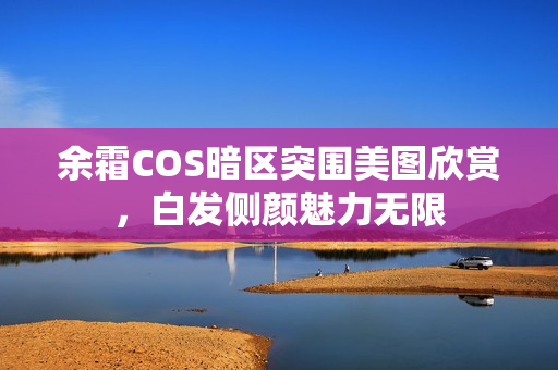 余霜COS暗区突围美图欣赏，白发侧颜魅力无限