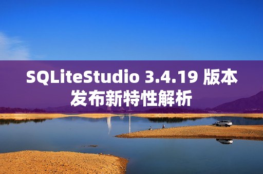 SQLiteStudio 3.4.19 版本发布新特性解析 SQLiteStudio 3.4.19 版本发布新特性解析