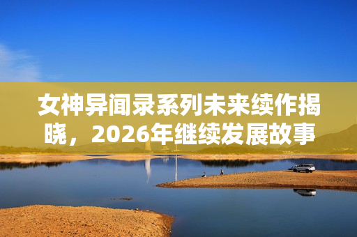 女神异闻录系列未来续作揭晓，2026年继续发展故事！