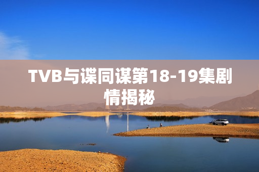 TVB与谍同谋第18-19集剧情揭秘