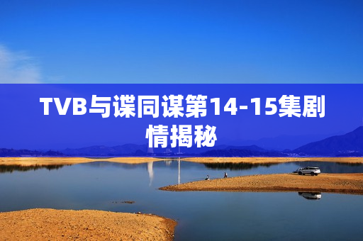 TVB与谍同谋第14-15集剧情揭秘