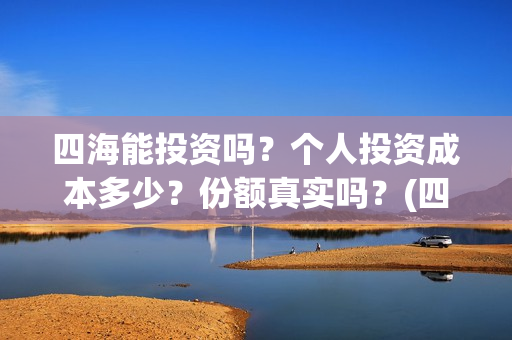 四海能投资吗？个人投资成本多少？份额真实吗？(四海的投资方)