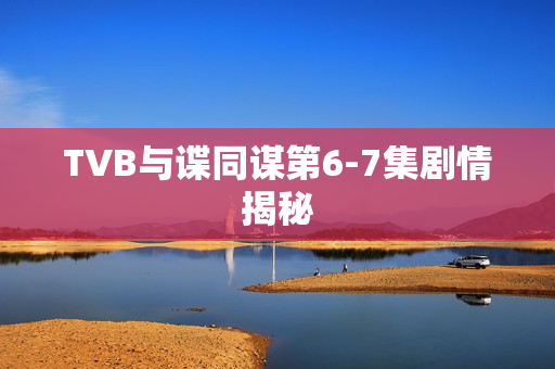 TVB与谍同谋第6-7集剧情揭秘