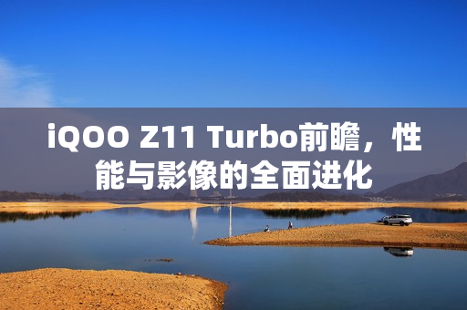 iQOO Z11 Turbo前瞻，性能与影像的全面进化