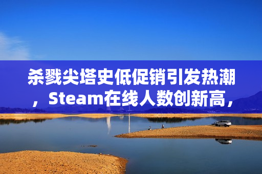 杀戮尖塔史低促销引发热潮，Steam在线人数创新高，卡牌肉鸽游戏巅峰时刻