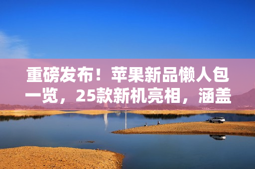 重磅发布！苹果新品懒人包一览，25款新机亮相，涵盖智慧门铃到AR眼镜惊喜连连