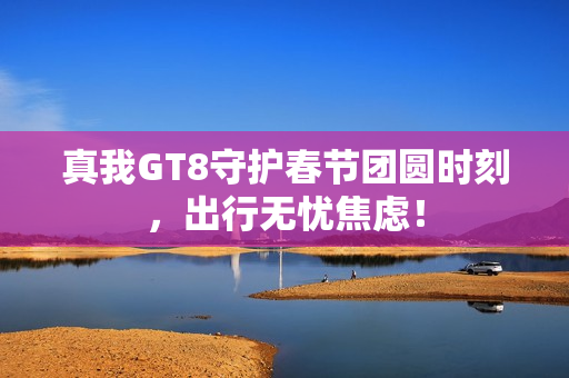 真我GT8守护春节团圆时刻，出行无忧焦虑！