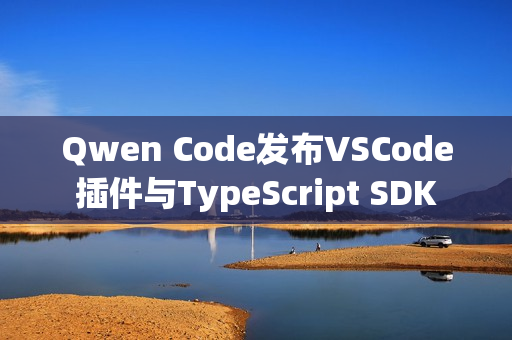 Qwen Code发布VSCode插件与TypeScript SDK