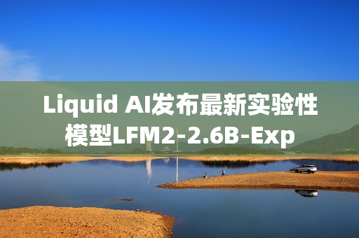 Liquid AI发布最新实验性模型LFM2-2.6B-Exp