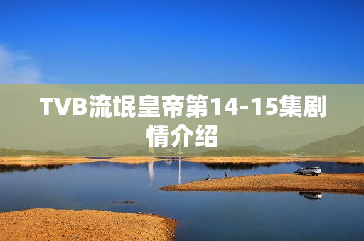 TVB流氓皇帝第14-15集剧情介绍