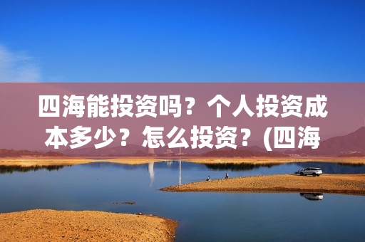 四海能投资吗？个人投资成本多少？怎么投资？(四海股份)