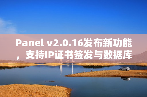 Panel v2.0.16发布新功能,支持IP证书签发与数据库TCP代理功能 Panel v2.0.16发布新功能,支持IP证书签发与数据库TCP代理功能