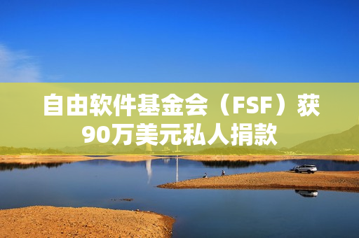 自由软件基金会(FSF)获90万美元私人捐款 自由软件基金会(FSF)获90万美元私人捐款