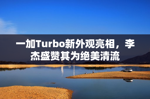 一加Turbo新外观亮相，李杰盛赞其为绝美清流