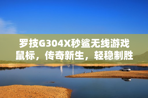 罗技G304X秒鲨无线游戏鼠标，传奇新生，轻稳制胜重磅上市