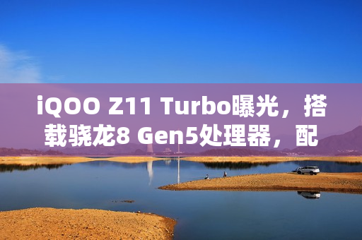 iQOO Z11 Turbo曝光，搭载骁龙8 Gen5处理器，配备20MP镜头，预计一月发布