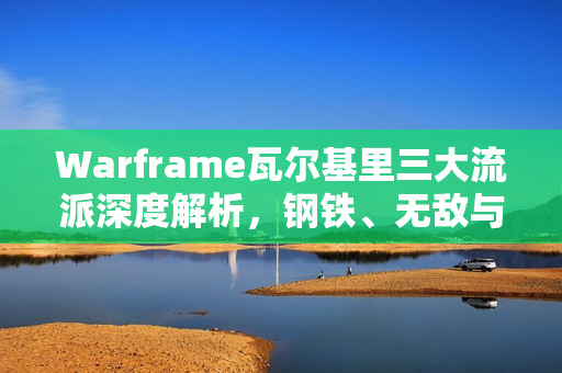 Warframe瓦尔基里三大流派深度解析,钢铁、无敌与利爪的全面探讨 Warframe瓦尔基里三大流派深度解析,钢铁、无敌与利爪的全面探讨