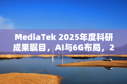 MediaTek 2025年度科研成果瞩目，AI与6G布局，20篇论文入选ISSCC