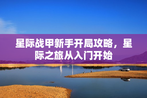 星际战甲新手开局攻略，星际之旅从入门开始