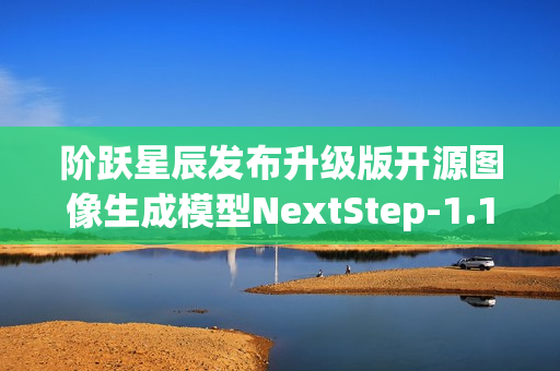 阶跃星辰发布升级版开源图像生成模型NextStep-1.1,提升图像保真度与训练稳定性 阶跃星辰发布升级版开源图像生成模型NextStep-1.1,提升图像保真度与训练稳定性