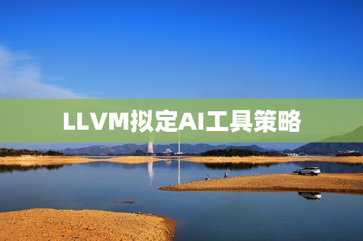 LLVM拟定AI工具策略 LLVM拟定AI工具策略