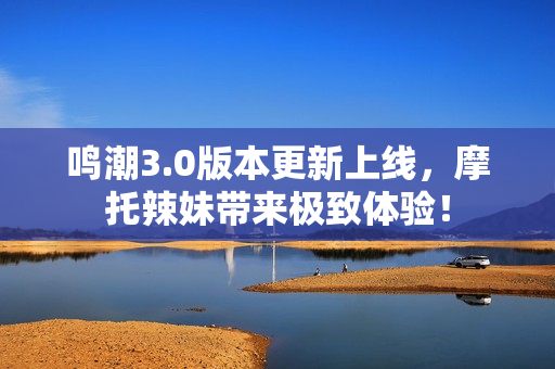 鸣潮3.0版本更新上线，摩托辣妹带来极致体验！