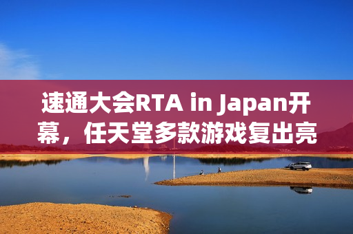 速通大会RTA in Japan开幕，任天堂多款游戏复出亮相