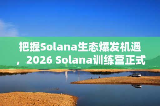 把握Solana生态爆发机遇,2026 Solana训练营正式启动报名! 把握Solana生态爆发机遇,2026 Solana训练营正式启动报名!