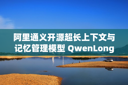 阿里通义开源超长上下文与记忆管理模型 QwenLong-L1.5 揭秘与解析