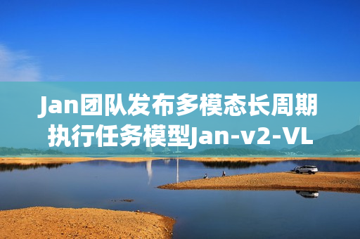 Jan团队发布多模态长周期执行任务模型Jan-v2-VL
