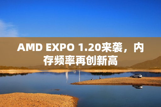 AMD EXPO 1.20来袭，内存频率再创新高