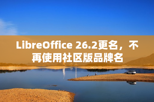 LibreOffice 26.2更名，不再使用社区版品牌名