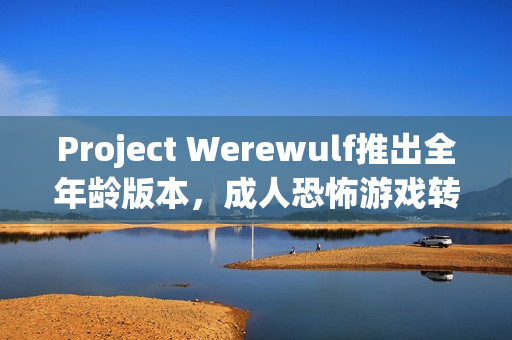 Project Werewulf推出全年龄版本，成人恐怖游戏转型成功！