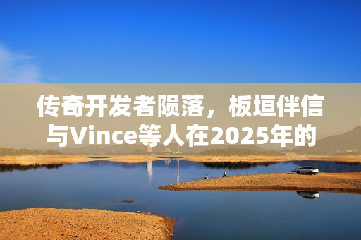 传奇开发者陨落，板垣伴信与Vince等人在2025年的告别