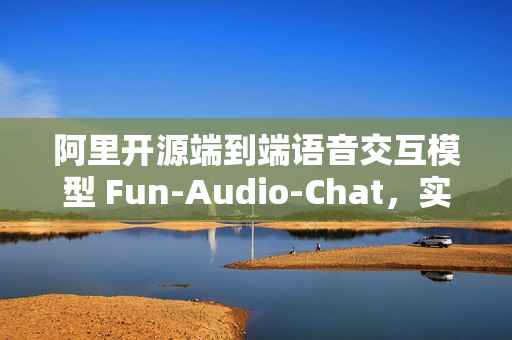 阿里开源端到端语音交互模型 Fun-Audio-Chat，实现高效语音交互的新里程碑
