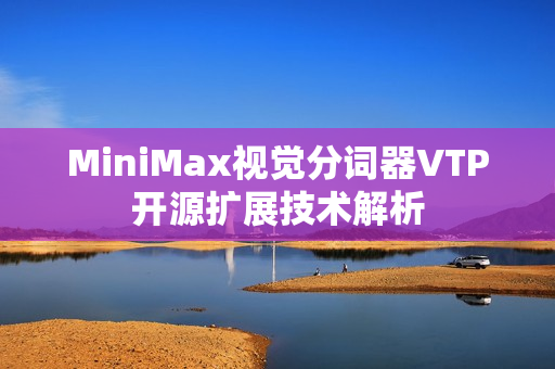 MiniMax视觉分词器VTP开源扩展技术解析