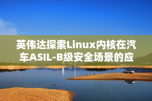 英伟达探索Linux内核在汽车ASIL-B级安全场景的应用