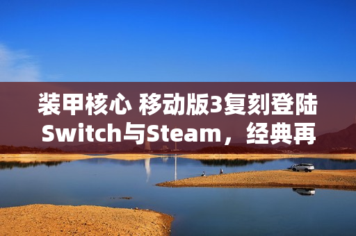 装甲核心 移动版3复刻登陆Switch与Steam，经典再现！