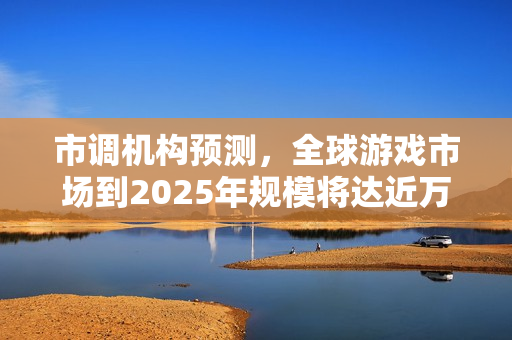 市调机构预测，全球游戏市场到2025年规模将达近万亿美元，达近1970亿美元规模。
