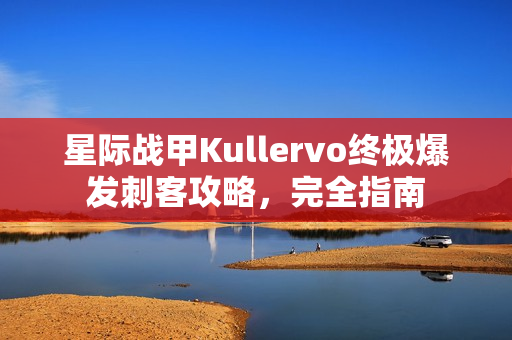 星际战甲Kullervo终极爆发刺客攻略,完全指南 星际战甲Kullervo终极爆发刺客攻略,完全指南