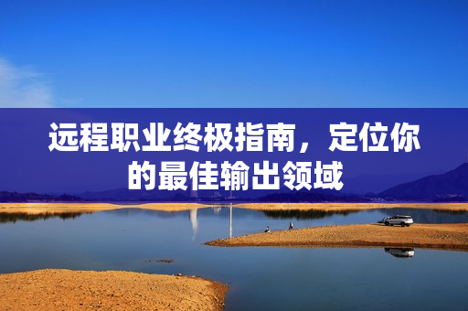 远程职业终极指南，定位你的最佳输出领域