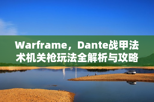 Warframe，Dante战甲法术机关枪玩法全解析与攻略心得分享