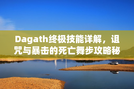 Dagath终极技能详解，诅咒与暴击的死亡舞步攻略秘籍