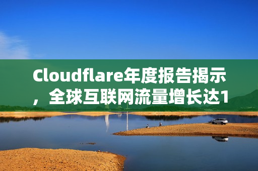 Cloudflare年度报告揭示，全球互联网流量增长达19%