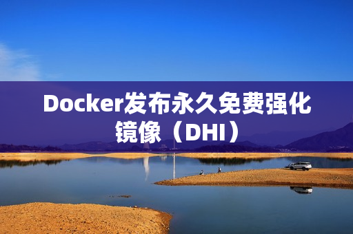 Docker发布永久免费强化镜像（DHI）