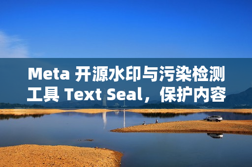 Meta 开源水印与污染检测工具 Text Seal，保护内容安全的利器